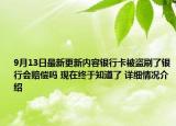 9月13日最新更新内容银行卡被盗刷了银行会赔偿吗 现在终于知道了 详细情况介绍