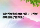 如何判断煮鸡蛋是否熟了（判断煮鸡蛋熟了的方法）