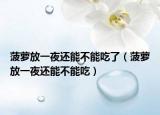 菠萝放一夜还能不能吃了（菠萝放一夜还能不能吃）