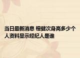 当日最新消息 檀健次身高多少个人资料显示经纪人是谁