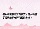 倩女幽魂手游梦岛留言（倩女幽魂手游屏蔽梦岛鲜花榜的方法）