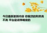 今日最新更新内容 你我贷的利息高不高 平台是这样确定的