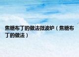 焦糖布丁的做法微波炉（焦糖布丁的做法）