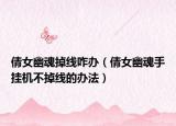 倩女幽魂掉线咋办（倩女幽魂手挂机不掉线的办法）