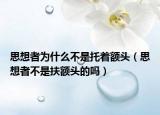 思想者为什么不是托着额头（思想者不是扶额头的吗）