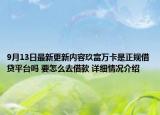9月13日最新更新内容玖富万卡是正规借贷平台吗 要怎么去借款 详细情况介绍