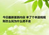 今日最新更新内容 羊了个羊游戏规则怎么玩为什么进不去