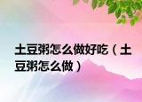 土豆粥怎么做好吃（土豆粥怎么做）