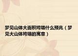 梦见山体大面积垮塌什么预兆（梦见大山体垮塌的寓意）