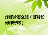炸虾片怎么吃（虾片如何炸好吃）