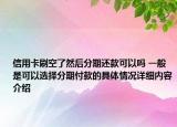 信用卡刷空了然后分期还款可以吗 一般是可以选择分期付款的具体情况详细内容介绍