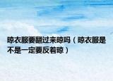晾衣服要翻过来晾吗（晾衣服是不是一定要反着晾）