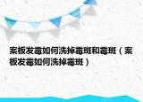 案板发霉如何洗掉霉斑和霉斑（案板发霉如何洗掉霉斑）