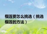 榴莲要怎么挑选（挑选榴莲的方法）