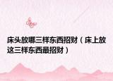床头放哪三样东西招财（床上放这三样东西最招财）