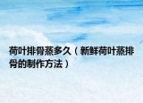 荷叶排骨蒸多久（新鲜荷叶蒸排骨的制作方法）