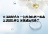 当日最新消息 一觉醒来这两个国家突然翻脸断交 美国威胁将动手