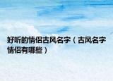 好听的情侣古风名字（古风名字情侣有哪些）