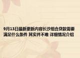 9月13日最新更新内容长沙组合贷款需要满足什么条件 其实并不难 详细情况介绍
