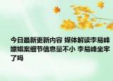 今日最新更新内容 媒体解读李易峰嫖娼案细节信息量不小 李易峰坐牢了吗