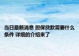 当日最新消息 担保贷款需要什么条件 详细的介绍来了
