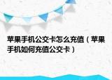 苹果手机公交卡怎么充值（苹果手机如何充值公交卡）