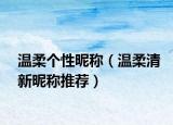 温柔个性昵称（温柔清新昵称推荐）