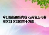 今日最新更新内容 石英岩玉与翡翠区别 区别有三个方面