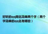好听的qq网名简单两个字（两个字简单的qq名有哪些）