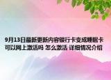 9月13日最新更新内容银行卡变成睡眠卡可以网上激活吗 怎么激活 详细情况介绍