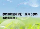 恭恭敬敬的意思打一生肖（恭恭敬敬的意思）
