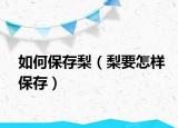 如何保存梨（梨要怎样保存）