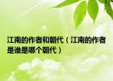 江南的作者和朝代（江南的作者是谁是哪个朝代）