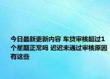 今日最新更新内容 车贷审核超过1个星期正常吗 迟迟未通过审核原因有这些