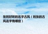 张姓好听的名字古风（姓张的古风名字有哪些）