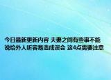 今日最新更新内容 夫妻之间有些事不能说给外人听容易造成误会 这4点需要注意