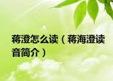 蒋澄怎么读（蒋海澄读音简介）