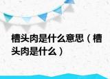 槽头肉是什么意思（槽头肉是什么）