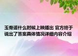 玉骨遥什么时候上映播出 官方终于说出了答案具体情况详细内容介绍