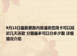 9月13日最新更新内容浦发信用卡可以延迟几天还款 分期最多可以分多少期 详细情况介绍