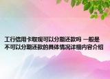 工行信用卡取现可以分期还款吗 一般是不可以分期还款的具体情况详细内容介绍