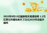 2022年9月13日最新相关报道消息 1.2万亿美元外储也救不了日元2023年还能升值吗
