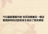 今日最新更新内容 穷买顶楼傻买一楼这是真的吗住过的老业主说出了真实感受