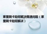 家里网卡如何解决限速问题（家里网卡如何解决）