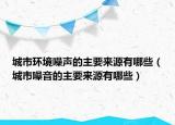 城市环境噪声的主要来源有哪些（城市噪音的主要来源有哪些）