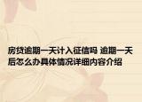 房贷逾期一天计入征信吗 逾期一天后怎么办具体情况详细内容介绍
