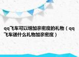 qq飞车可以增加亲密度的礼物（qq飞车送什么礼物加亲密度）