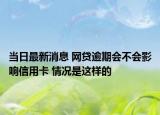 当日最新消息 网贷逾期会不会影响信用卡 情况是这样的