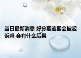 当日最新消息 好分期逾期会被起诉吗 会有什么后果