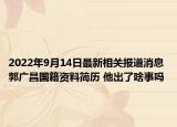 2022年9月14日最新相关报道消息 郭广昌国籍资料简历 他出了啥事吗